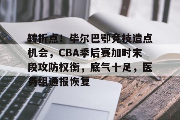 转折点！毕尔巴鄂竞技造点机会，CBA季后赛加时末段攻防权衡，底气十足，医务组通报恢复(虎扑社区CBA)-欧博娱乐